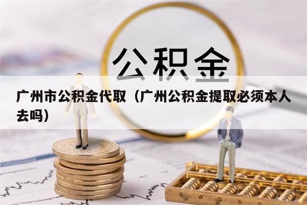 重庆市公积金代取（重庆公积金提取必须本人去吗）