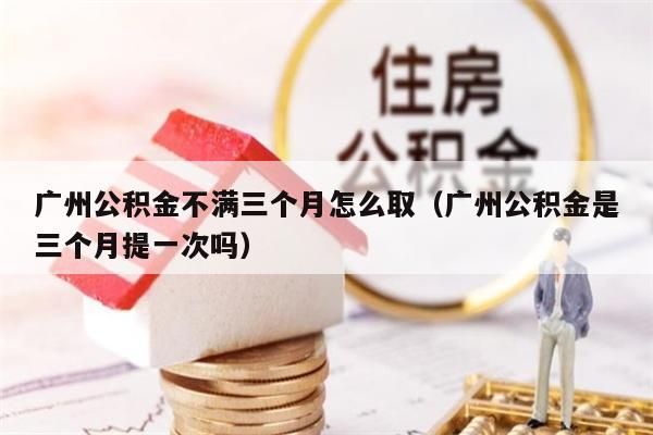 重庆公积金不满三个月怎么取（重庆公积金是三个月提一次吗）