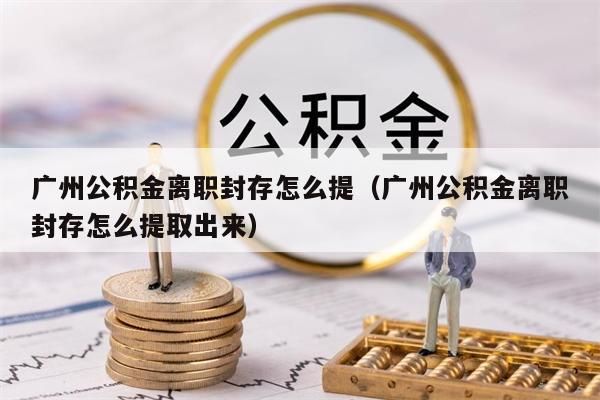 重庆公积金离职封存怎么提（重庆公积金离职封存怎么提取出来）