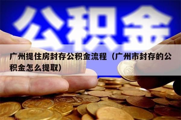 重庆提住房封存公积金流程（重庆市封存的公积金怎么提取）